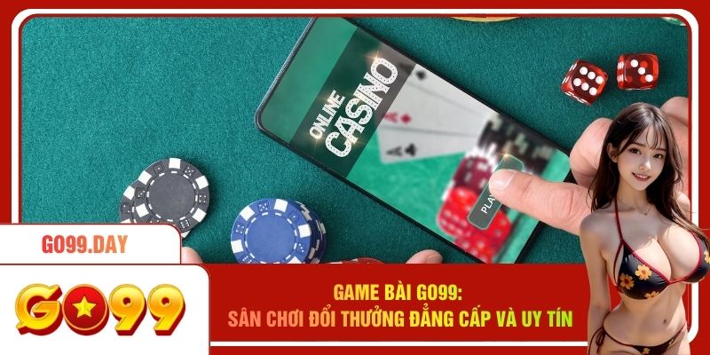 Game Bài Go99 - Sân Chơi Đổi Thưởng Đẳng Cấp Và Uy Tín